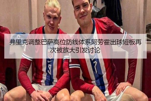 弗里克调整巴萨高位防线体系阿劳霍出球短板再次被放大引发讨论